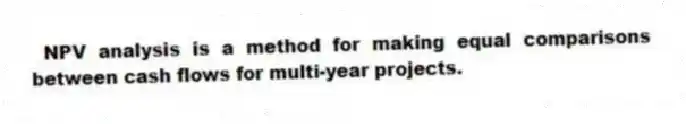 NPV analysis is a method for making equal comparisons between cash flows for multi-year projects.