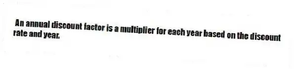 An annual discount factor is a multiplier for each year based on the discount rate and year.