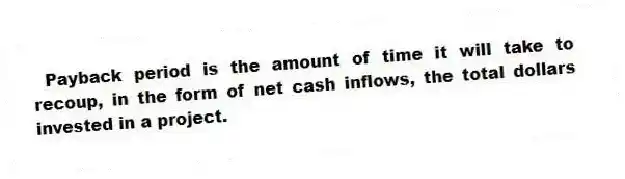 Payback period is the amount of time it will take to recoup, in the form of net cash inflows, the total dollars invested in a project.