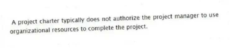 A project charter typically does not authorize the project manager to use organizational resources to complete the project.