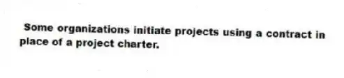 Some organizations initiate projects using a contract in place of a project charter.