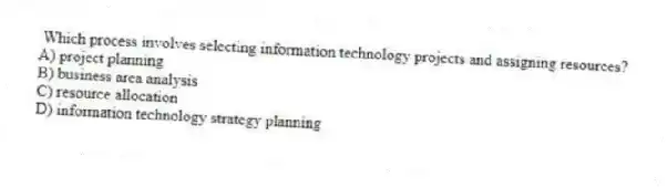 Which process involves selecting information technology projects and assigning resources?
A) project planning
B) business area analysis
C) resource allocation
D) information technology strategy planning