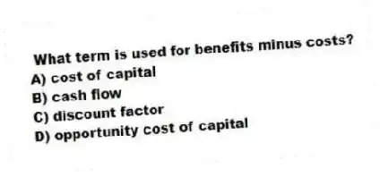 What term is used for benefits minus costs?
A) cost of capital
B) cash flow
C) discount factor
D) opportunity cost of capital