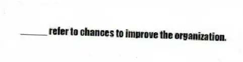  _____ refer to chances to improve the organization.