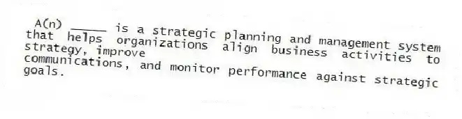 A(n) _____ is a strategic planning and management system that helps organizations align business activities to strategy, improve
communications, and monitor performance against strategic goals.