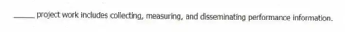 _____ project work includes collecting, measuring, and disseminating performance information.