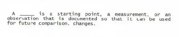 A _____ is a starting point, a measurement, or an observation that is documented so that it can be used for future comparison. changes.