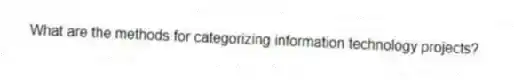 What are the methods for categorizing information technology projects?