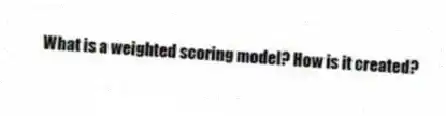 What is a weighted scoring model? How is it created?