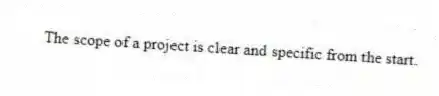The scope of a project is clear and specific from the start.