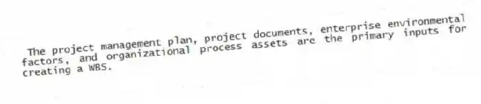  The project management plan, project documents, enterprise environmental factors, and organizational process assets are the primary inputs for creating a WBS.