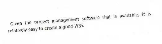 Given the project management software that is available, it is relatively easy to create a good WBS.