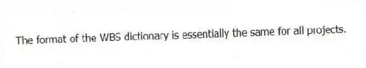 The format of the WBS dictionary is essentially the same for all projects.