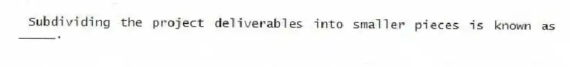 Subdividing the project deliverables into smaller pieces is known as _____.