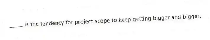_____ is the tendency for project scope to keep getting bigger and bigger.