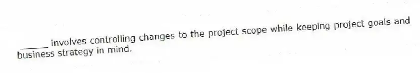 _____ involves controlling changes to the project scope while keeping project goals and business strategy in mind.
