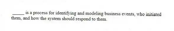 _____ is a process for identifying and modeling business events, who initiated them, and how the system should respond to them.