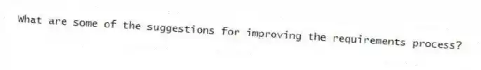 What are some of the suggestions for improving the requirements process?