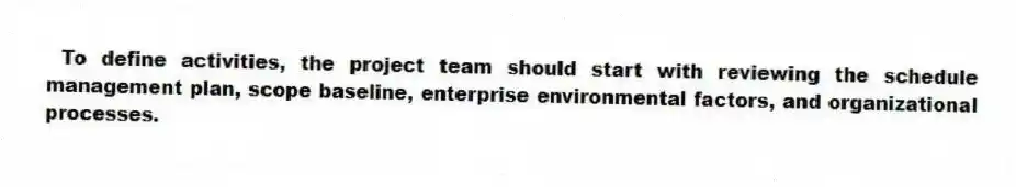 To define activities, the project team should start with reviewing the schedule management plan, scope baseline, enterprise environmental factors, and organizational processes.