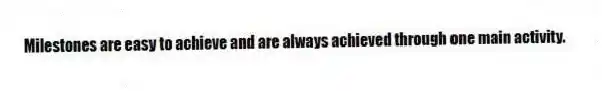 Milestones are easy to achieve and are always achieved through one main activity.