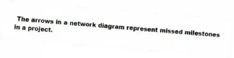  The arrows in a network diagram represent missed milestones in a project.