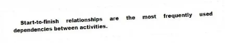 Start-to-finish relationships are the most frequently used dependencies between activities.