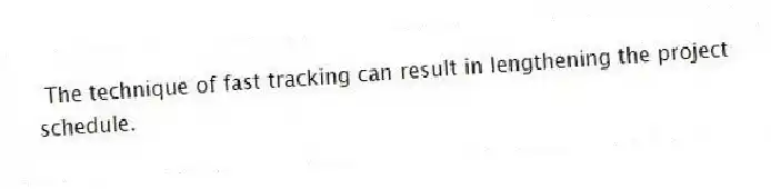 The technique of fast tracking can result in lengthening the project schedule.