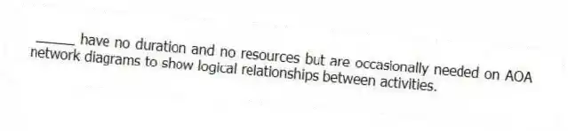 _____ have no duration and no resources but are occasionally needed on AOA network diagrams to show logical relationships between activities.
