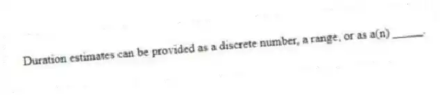 Duration estimates can be provided as a discrete number, a range, or as a(n) _____.