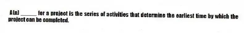 A(n) _____ for a project is the series of activities that determine the earliest time by which the project can be completed.