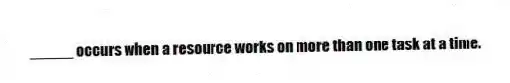 _____ occurs when a resource works on more than one task at a time.