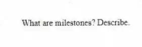 What are milestones? Describe.