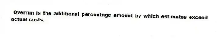 Overrun is the additional percentage amount by which estimates exceed actual costs.