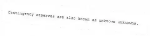 Contingency reserves are also known as unknown unknowns.
