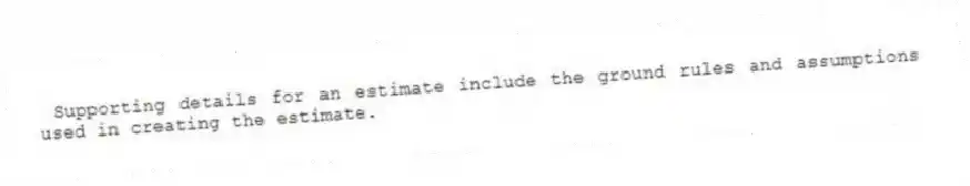 Supporting details for an estimate include the ground rules and assumptions used in creating the estimate.