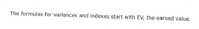 The formulas for variances and indexes start with EV, the earned value.