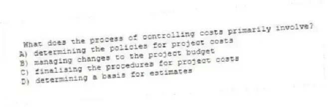 What does the process of controlling costs primarily involve?
A) determining the policies for project costs
B) managing changes to the project budget
C) finalising the procedures for project costs
D) determining a basis for estimates
