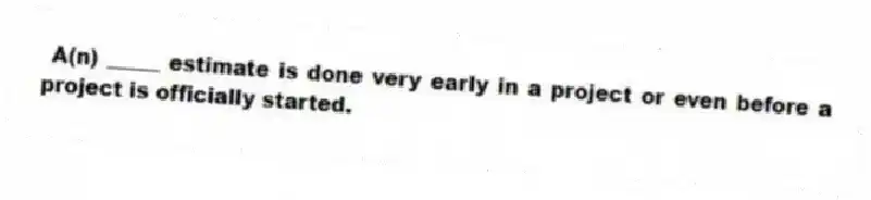 A(n) _____ estimate is done very early in a project or even before a project is officially started.