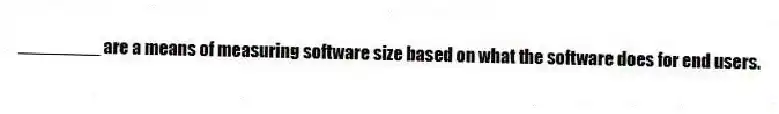________ are a means of measuring software size based on what the software does for end users.