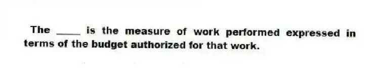 The _____ is the measure of work performed expressed in terms of the budget authorized for that work.