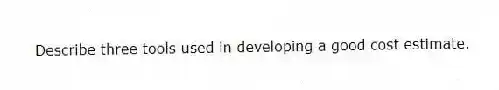 Describe three tools used in developing a good cost estimate.