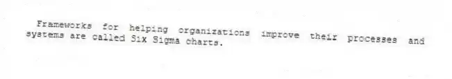Frameworks for helping organizations improve their processes and systems are called Six Sigma charts.