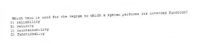 Which term is used for the degree to which a system performs its intended function?
A) reliability
B) validity
C) maintainability
D) functionality