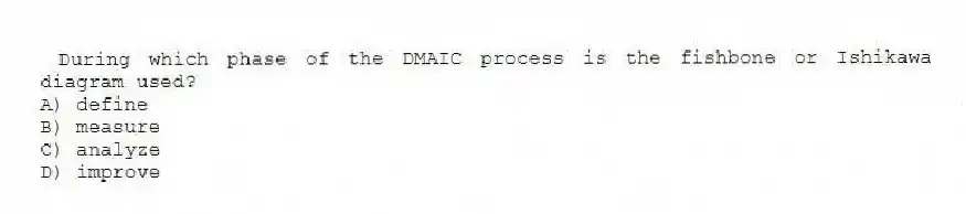 During which phase of the DMAIC process is the fishbone or Ishikawa diagram used?
A) define
B) measure
C) analyze
D) improve