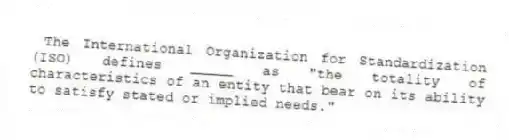  The International Organization for Standardization (ISO) defines _____ as "the totality of characteristics of an entity that bear on its ability to satisfy stated or implied needs."