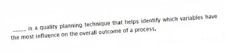 _____ is a quality planning technique that helps identify which variables have the most influence on the overall outcome of a process.