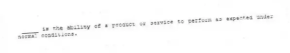 _____ is the ability of a product or service to perform as expected under normal conditions.