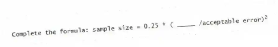 Complete the formula: sample size = 0.25 * ( _____ /acceptable error)<sup>2</sup>
