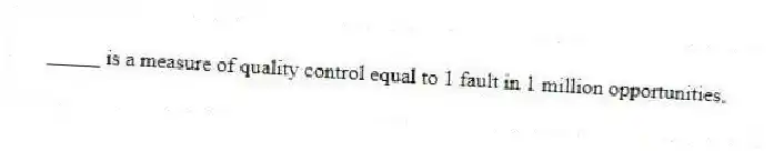_____ is a measure of quality control equal to 1 fault in 1 million opportunities.