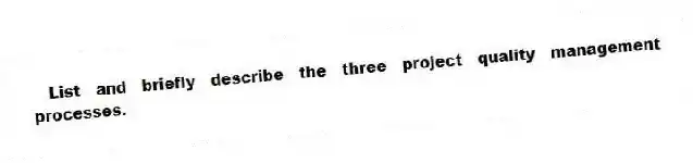 List and briefly describe the three project quality management processes.